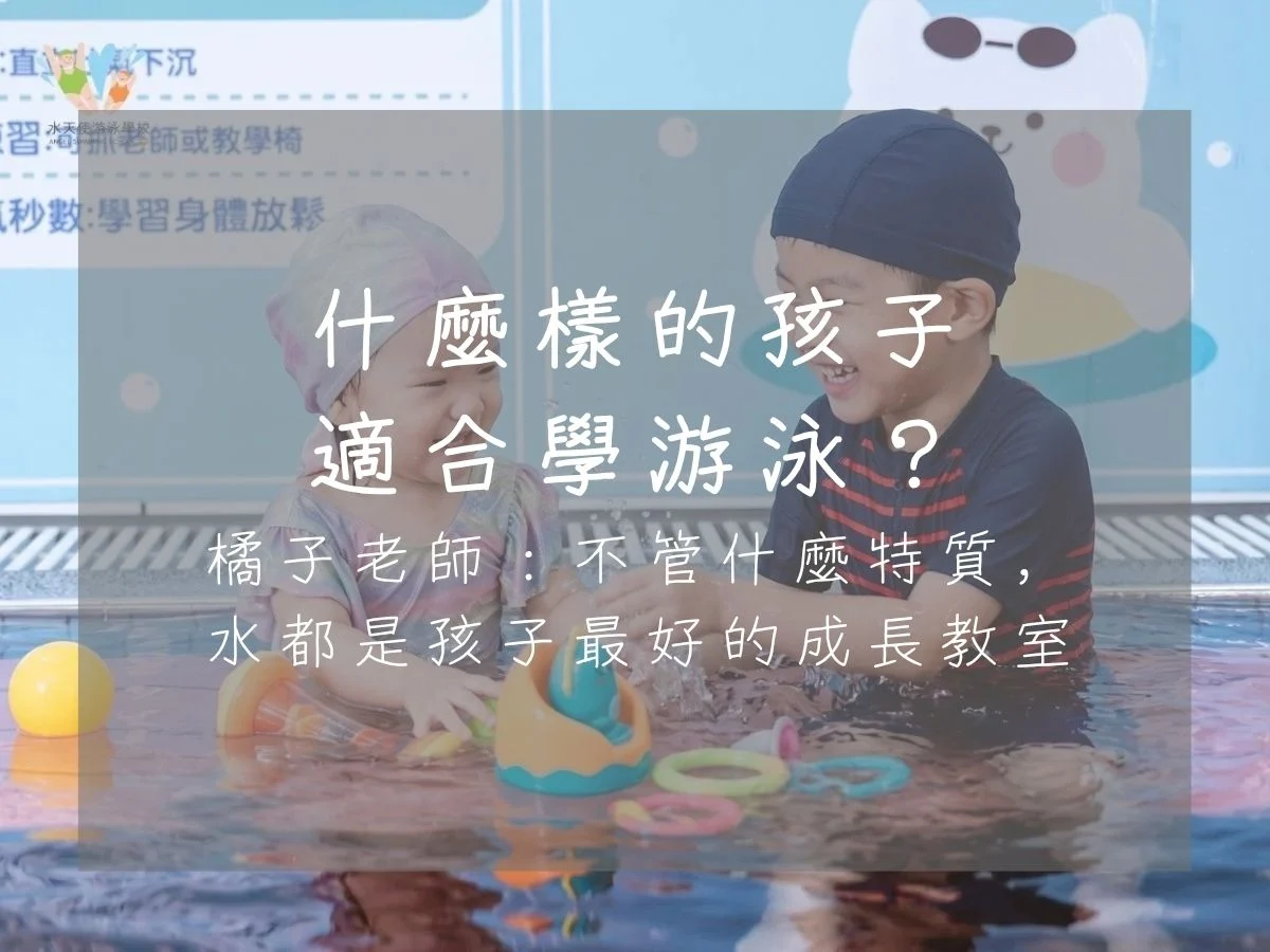 什麼樣的孩子-適合學游泳？-橘子老師：不管什麼特質，-水都是孩子最好的成長教室